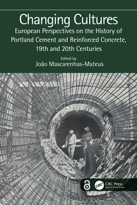 Changing Cultures: European Perspectives on the History of Portland Cement and Reinforced Concrete, 19th and 20th Centuries by Mascarenhas-Mateus, João