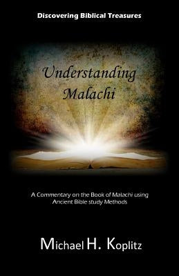 Digging Biblical Treasures: Understanding Malachi: A Commentary on the Book of Malachi using Ancient Bible Study Methods by Koplitz, Michael H.