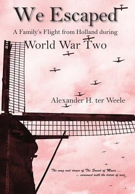 We Escaped A Family's Flight from Holland During WWII by Ter Weele, Alexander H.