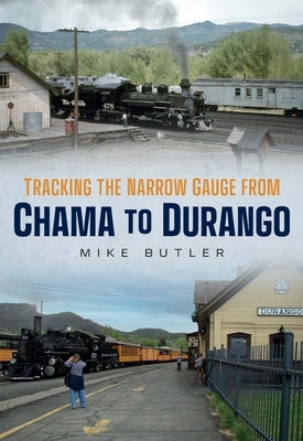 Tracking the Narrow Gauge from Chama to Durango by Butler, Mike