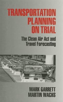 Transportation Planning on Trial: The Clean Air Act and Travel Forecasting by Garrett, Mark