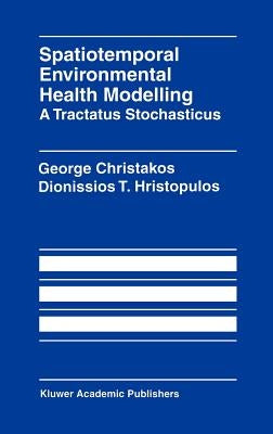 Spatiotemporal Environmental Health Modelling: A Tractatus Stochasticus by Christakos, George