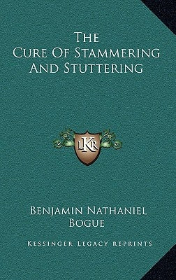 The Cure Of Stammering And Stuttering by Bogue, Benjamin Nathaniel
