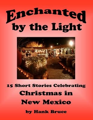 Enchanted by the Light, 15 Short Stories Celebrating Christmas in New Mexico by Bruce, Hank