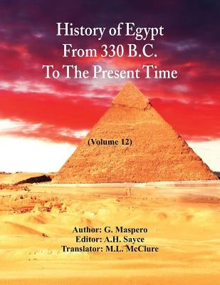 History Of Egypt From 330 B.C. To The Present Time,: (Volume 12) by Maspero, G.