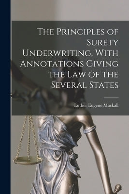 The Principles of Surety Underwriting, With Annotations Giving the Law of the Several States by Mackall, Luther Eugene
