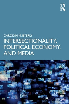 Intersectionality, Political Economy, and Media by Byerly, Carolyn M.