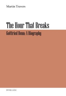 The Hour That Breaks: Gottfried Benn: A Biography by Travers, Martin