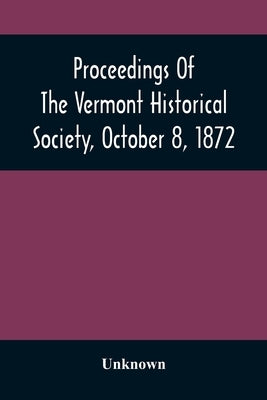 Proceedings Of The Vermont Historical Society, October 8, 1872 by Unknown