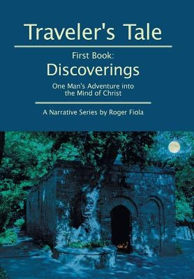 Traveler's Tale -- First Book: Discoverings: One Man's Adventure into the Mind of Christ by Fiola, Roger