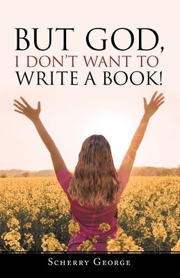 But God, I Don't Want to Write a Book! by George, Scherry