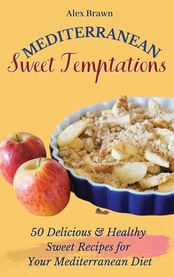 Mediterranean Sweet Temptations: 50 Delicious & Healthy Sweet Recipes for Your Mediterranean Diet by Brawn, Alex