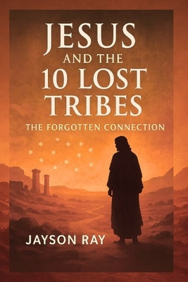 Jesus and the 10 Lost Tribes: The Forgotten Connection by Ray, Jayson