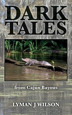 Dark Tales: from Cajun Bayous by Wilson, Lyman J.
