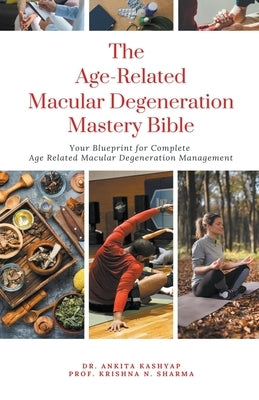 The Age Related Macular Degeneration Mastery Bible: Your Blueprint for Complete Age Related Macular Degeneration Management by Kashyap, Ankita