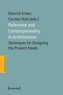 Reference and Contemporaneity in Architecture: Techniques for Designing the Present Needs by Erben, Dietrich
