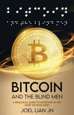 Bitcoin and the Blind Men: A Practical Guide to Investing in the Most Divisive Asset by Lian, Joel Jn