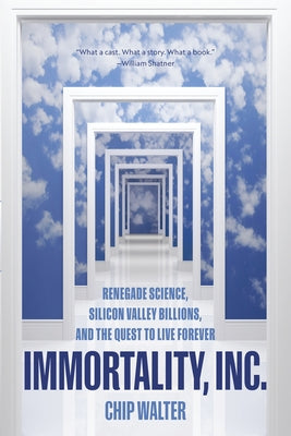 Immortality, Inc.: Renegade Science, Silicon Valley Billions, and the Quest to Live Forever by Walter, Chip