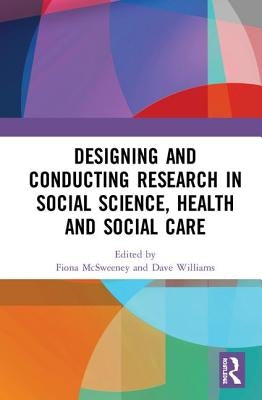 Designing and Conducting Research in Social Science, Health and Social Care by McSweeney, Fiona