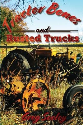 Tractor Bones and Rusted Trucks: Tales and Recollections of a Heartland Baby Boomer by Seeley, Greg