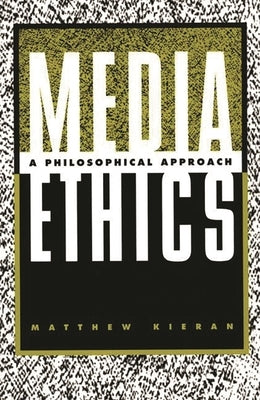 Media Ethics: A Philosophical Approach by Kieran, Matthew
