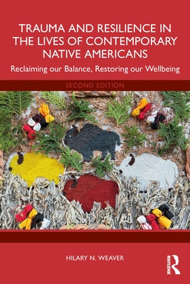Trauma and Resilience in the Lives of Contemporary Native Americans: Reclaiming Our Balance, Restoring Our Wellbeing by Weaver, Hilary N.