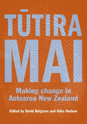 Tutira Mai: Making Change in Aotearoa New Zealand by Belgrave, David