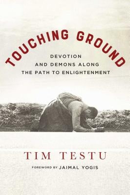 Touching Ground: Devotion and Demons Along the Path to Enlightenment by Testu, Tim