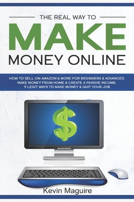The Real Way to Make Money Online: How to Sell on Amazon & More for Beginners & Advanced. Make Money From Home & Create a Passive Income. 9 Legit Ways by Maguire, Kevin