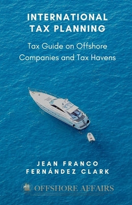 International Tax Planning: Tax Guide on Offshore Companies and Tax Havens by Fernandez Clark, Jean Franco