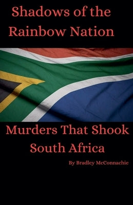Shadows of the Rainbow Nation: Murders that shook South Africa by McConnachie, Bradley