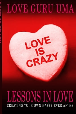 Love Is Crazy Lessons In Love: Creating Your Own Happy Ever After by Uma, Love Guru
