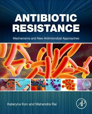 Antibiotic Resistance: Mechanisms and New Antimicrobial Approaches by Kon, Kateryna