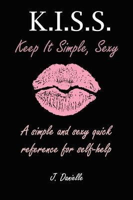 K.I.S.S: Keep It Simple, Sexy by Danielle, J.