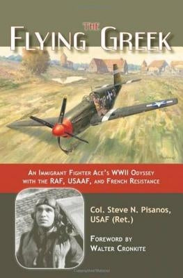 The Flying Greek: An Immigrant Fighter Ace's WWII Odyssey with the Raf, Usaaf, and French Resistance by Pisanos, Col Steven N.