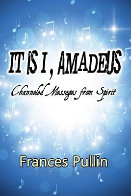 It Is I, Amadeus: Channeled Messages from Spirit by Pullin, Frances