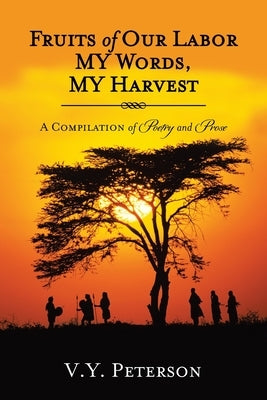 Fruits of Our Labor-My Words, My Harvest: A Compilation of Poetry and Prose by Peterson, V. y.