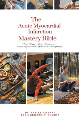 The Acute Myocardial Infarction Mastery Bible: Your Blueprint for Complete Acute Myocardial Infarction Management by Kashyap, Ankita