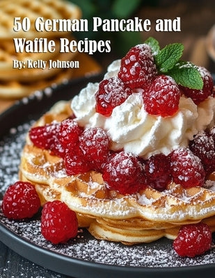 50 German Pancake and Waffle Recipes by Johnson, Kelly