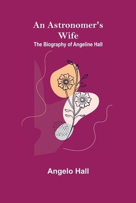An Astronomer's Wife: The Biography of Angeline Hall by Hall, Angelo