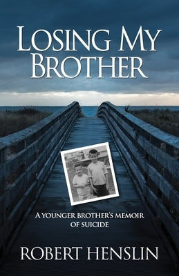 Losing My Brother: A younger brother's memoir of suicide by Henslin, Robert