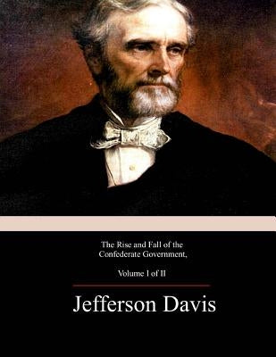 The Rise and Fall of the Confederate Government, Volume 1 by Davis, Jefferson