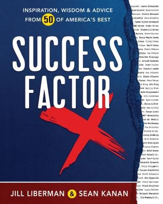 Success Factor X: Inspiration, Wisdom, and Advice from 50 of America's Best by Liberman, Jill