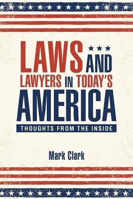 Laws and Lawyers in Today's America: Thoughts From the Inside by Clark, Mark