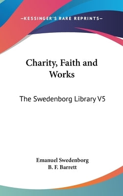 Charity, Faith and Works: The Swedenborg Library V5 by Swedenborg, Emanuel