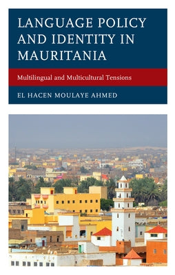 Language Policy and Identity in Mauritania: Multilingual and Multicultural Tensions by Moulaye Ahmed, El Hacen