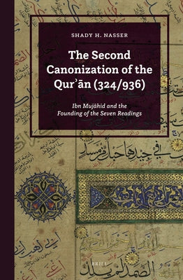 The Second Canonization of the Qurʾān (324/936): Ibn Mujāhid and the Founding of the Seven Readings by Nasser, Shady