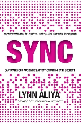 Sync: Transform Every Connection Into An Awe Inspiring Experience - Captivate Your Audience's Attention With 4 EASY Secrets by Aliya, Lynn