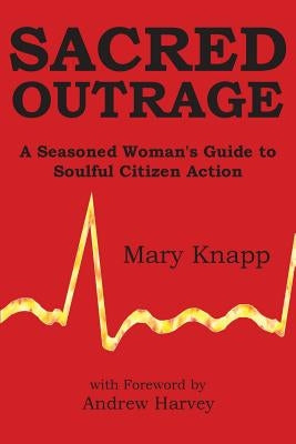 Sacred Outrage: A Seasoned Woman's Guide to Soulful Citizen Action by Knapp, Mary