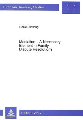 Mediation - A Necessary Element in Family Dispute Resolution?: A Comparative Study of the Australian Model of Alternative Dispute Resolution for Famil by Stintzing, Heike